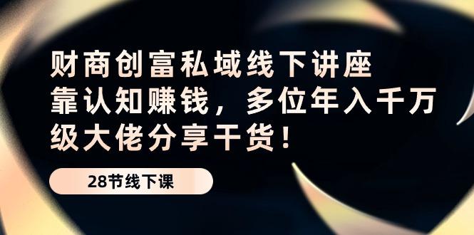 财商·创富私域线下讲座：靠认知赚钱，多位年入千万级大佬分享干货！-翻身站