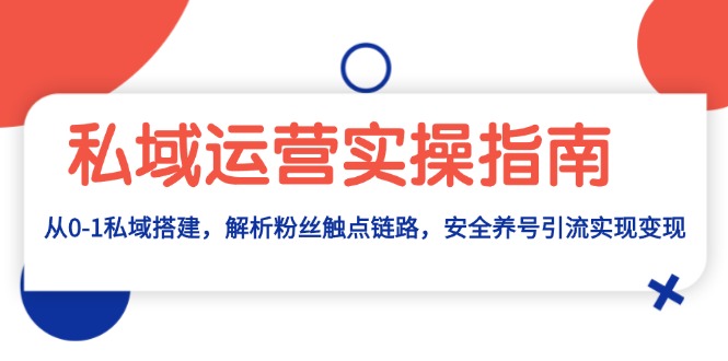 私域运营实操指南：从0-1私域搭建，解析粉丝触点链路，安全养号引流变现-翻身站
