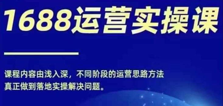 1688实操运营课，零基础学会1688实操运营，电商年入百万不是梦-翻身站