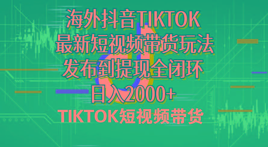 海外短视频带货，最新短视频带货玩法发布到提现全闭环，日入2000+-翻身站