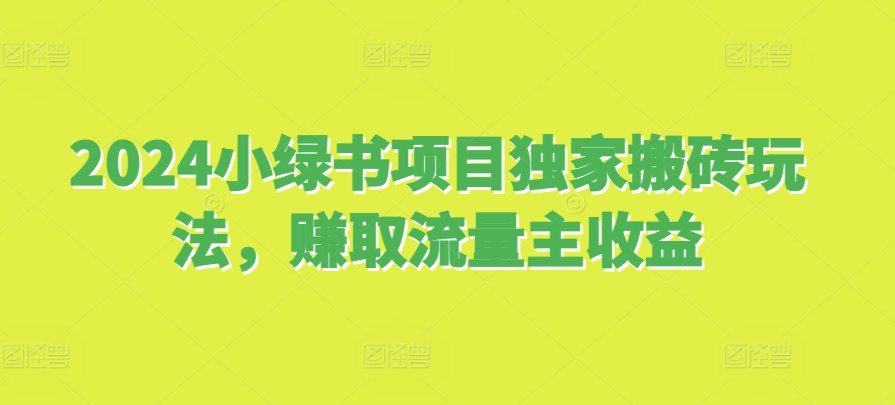 2024小绿书项目独家搬砖玩法，赚取流量主收益-翻身站