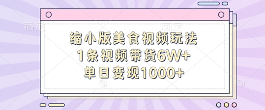 缩小版美食视频玩法，1条视频带货6W+，单日变现1k-翻身站