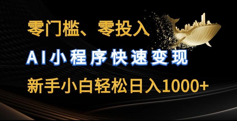 零门槛零投入，AI小程序快速变现，新手小白轻松日入几张【揭秘】-翻身站