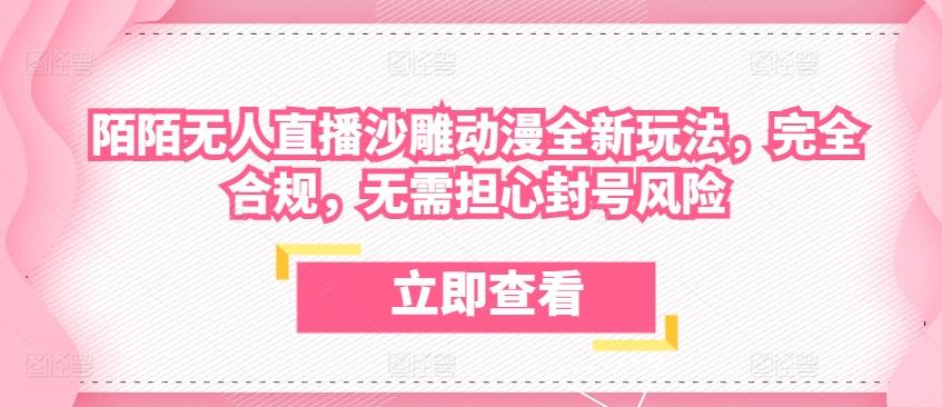 陌陌无人直播沙雕动漫全新玩法，完全合规，无需担心封号风险【揭秘】-翻身站