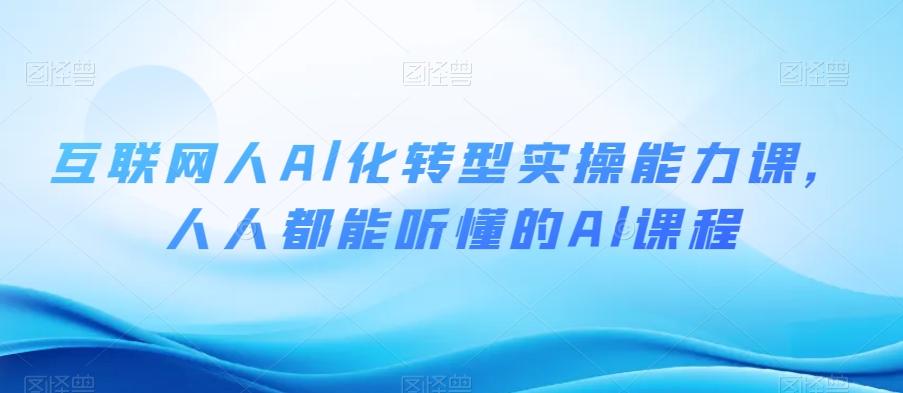 互联网人Al化转型实操能力课，人人都能听懂的Al课程-翻身站