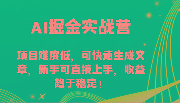 AI掘金实战营-项目难度低，可快速生成文章，新手可直接上手，收益趋于稳定！-翻身站