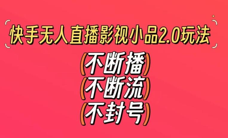 快手无人直播影视小品2.0玩法，不断流，不封号，不需要会剪辑，每天能稳定500-1000+【揭秘】-翻身站
