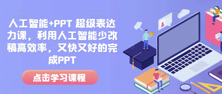 人工智能+PPT 超级表达力课，利用人工智能少改稿高效率，又快又好的完成PPT-翻身站