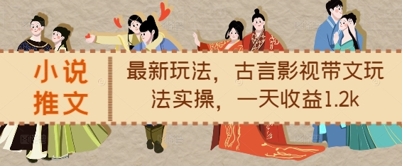 小说推文最新玩法，古言影视带文玩法实操，一天收益1.2k-翻身站