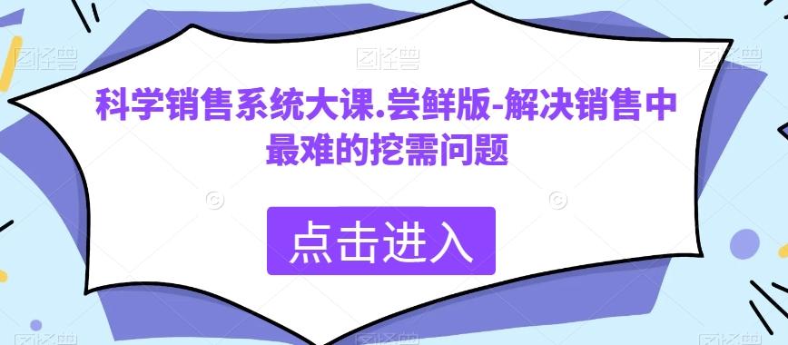 科学销售系统大课.尝鲜版-解决销售中最难的挖需问题-翻身站