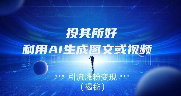 投其所好，利用AI生成图文或视频引流涨粉变现（揭秘）-翻身站