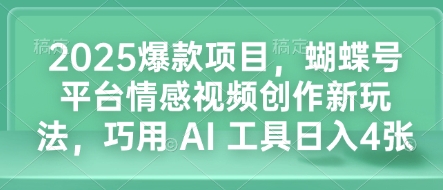 2025爆款项目，蝴蝶号平台情感视频创作新玩法，巧用 AI 工具日入4张-翻身站