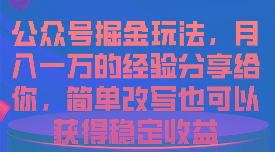 公众号掘金玩法，月入一万的经验分享给你，简单改写也可以获得稳定收益-翻身站