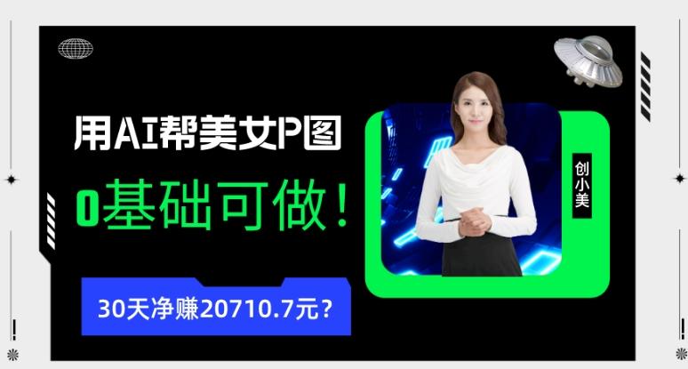 90后用AI帮美女P图，30天净赚20710.7元？0基础可做！-翻身站