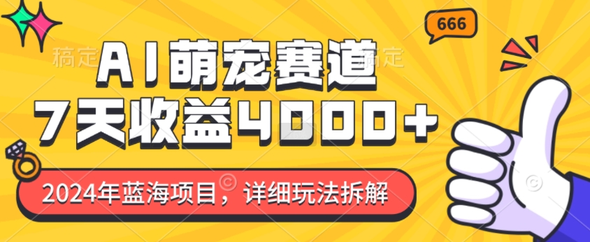 2024年蓝海项目，AI萌宠赛道，7天收益4k，详细玩法拆解-翻身站
