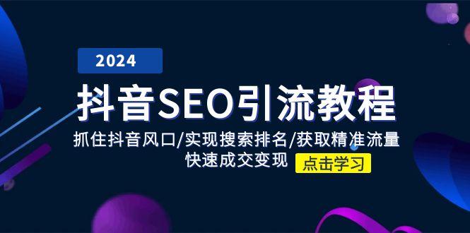 抖音 SEO引流教程：抓住抖音风口/实现搜索排名/获取精准流量/快速成交变现-翻身站