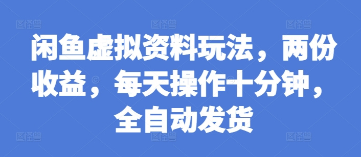 闲鱼虚拟资料玩法，两份收益，每天操作十分钟，全自动发货【揭秘】-翻身站