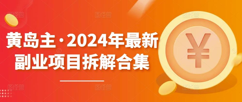 黄岛主·2024年最新副业项目拆解合集【无水印】-翻身站