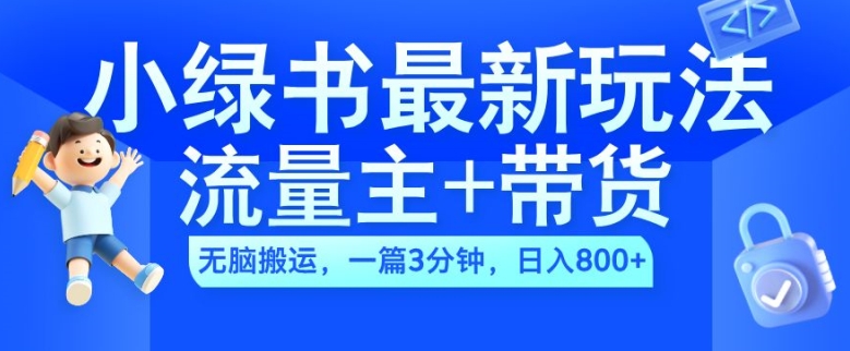 2024小绿书流量主+带货最新玩法，AI无脑搬运，一篇图文3分钟，日入几张-翻身站