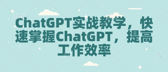 ChatGPT实战教学，快速掌握ChatGPT，提高工作效率-翻身站
