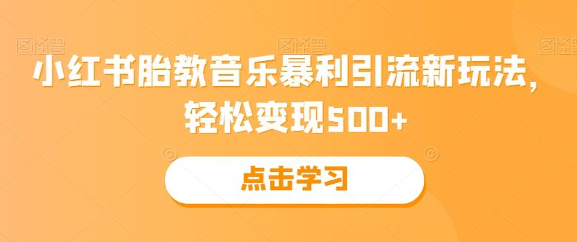 小红书胎教音乐暴利引流新玩法，轻松变现500+-翻身站