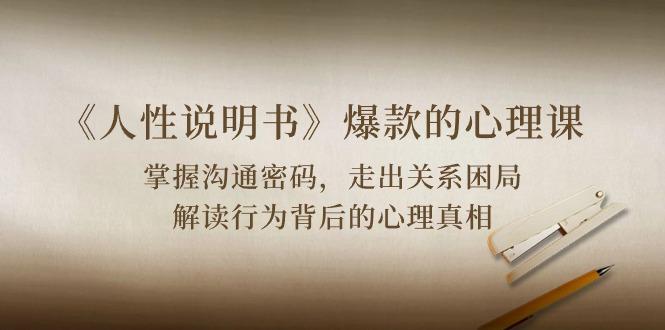 《人性 说明书》爆款的心理课：沟通密码/关系困局/解读行为背后心理真相-翻身站