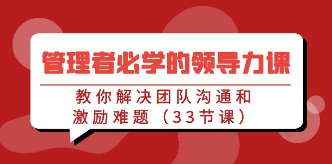 管理者必学的领导力课：教你解决团队沟通和激励难题(33节课)-翻身站