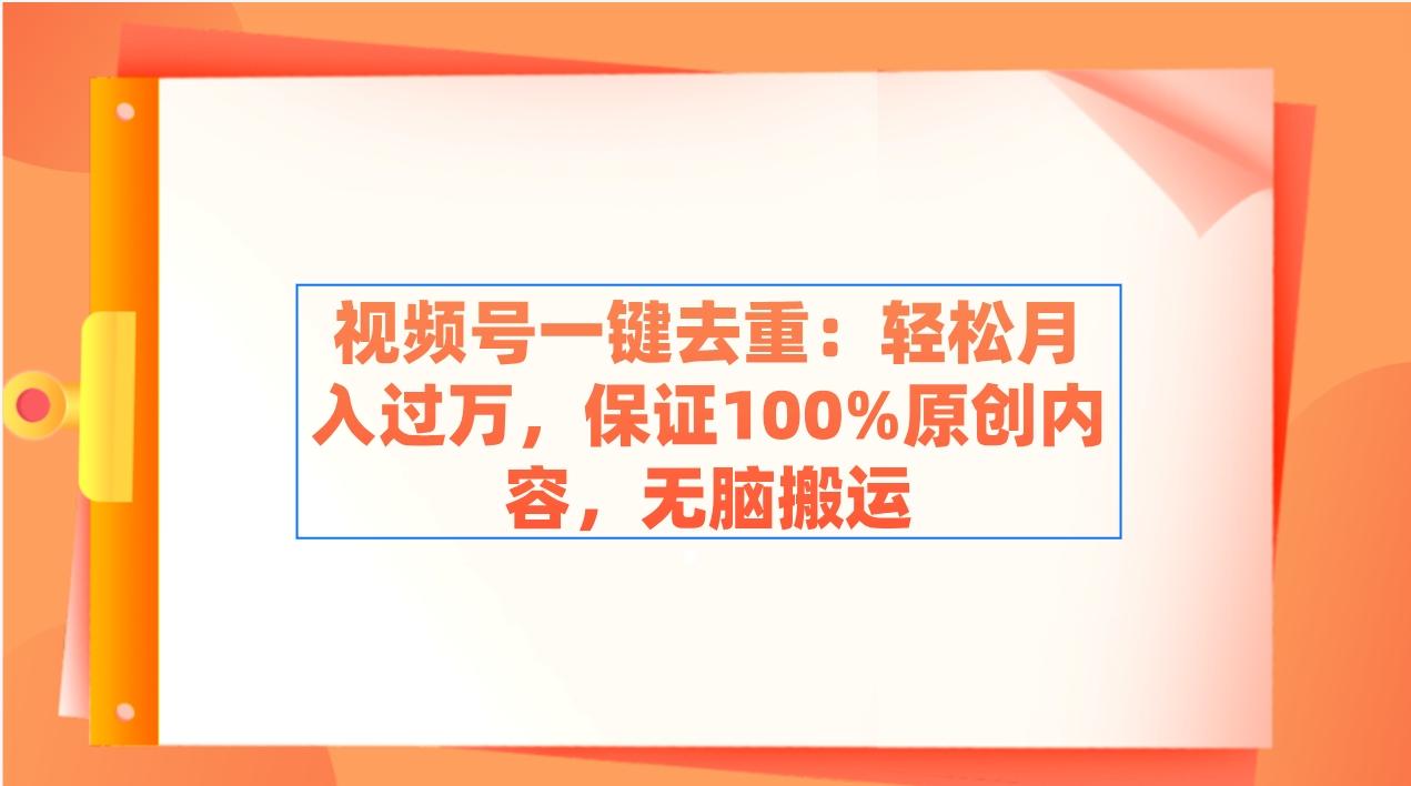 视频号一键去重：轻松月入过万，保证100%原创内容，无脑搬运-翻身站