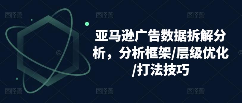亚马逊广告数据拆解分析，分析框架/层级优化/打法技巧-翻身站