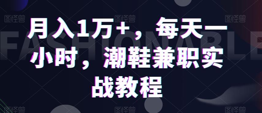 月入1万+，每天一小时，潮鞋兼职实战教程-翻身站