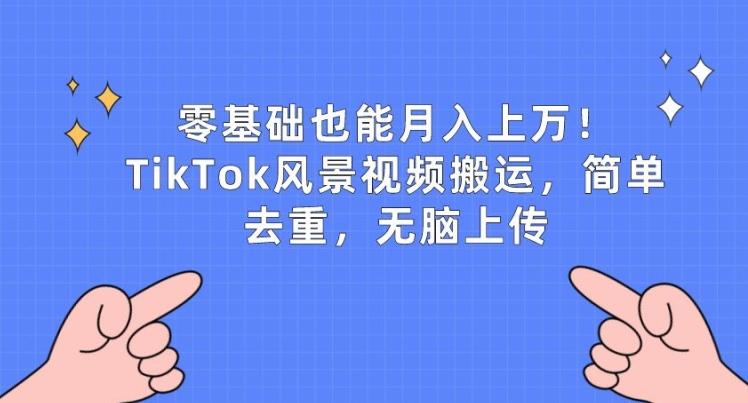 零基础也能月入上w，TikTok风景视频搬运，简单去重，无脑上传【揭秘】-翻身站