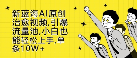 新蓝海AI原创治愈视频，引爆流量池，小白也能轻松上手，篇篇10W+【揭秘】-翻身站