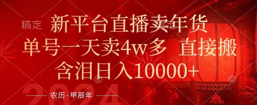 年末红利来了，新平台直播卖年货，单号一天卖4w多，话术场景直接搬，含泪日入1w+【揭秘】-翻身站