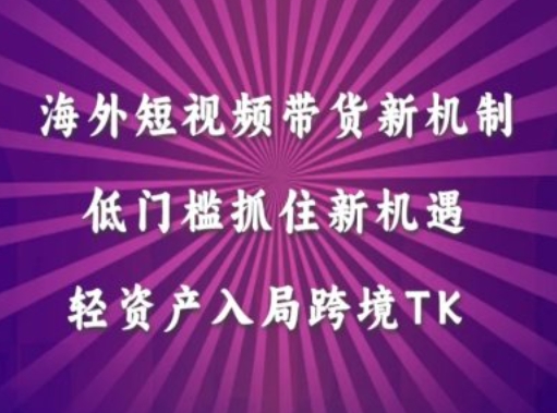 海外短视频Tiktok带货新机制，低门槛抓住新机遇，轻资产入局跨境TK-翻身站
