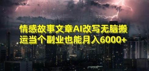 情感故事文章AI改写无脑搬运当个副业也能月入6000+【揭秘】-翻身站