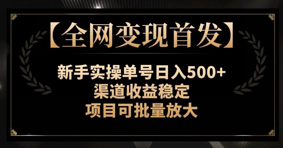 【全网变现首发】新手实操单号日入500+，渠道收益稳定，项目可批量放大【揭秘】-翻身站