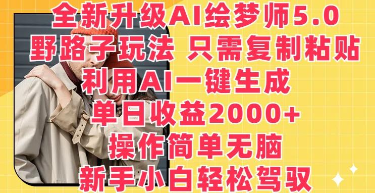 全新升级AI绘梦师5.0.野路子玩法，只需复制粘贴，利用AI一键生成，单日收益2000+【揭秘】-翻身站