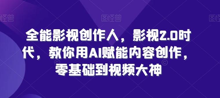 全能影视创作人，影视2.0时代，教你用AI赋能内容创作，​零基础到视频大神-翻身站