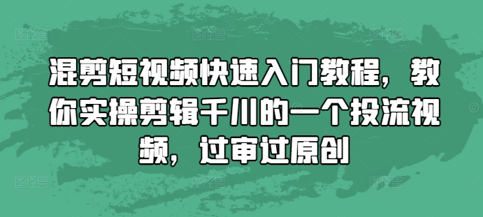 混剪短视频快速入门教程，教你实操剪辑千川的一个投流视频，过审过原创-翻身站