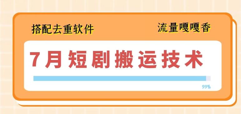 7月最新短剧搬运技术，搭配去重软件操作-翻身站