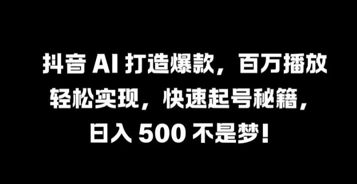 抖音 AI 打造爆款，百万播放轻松实现，快速起号秘籍【揭秘】-翻身站