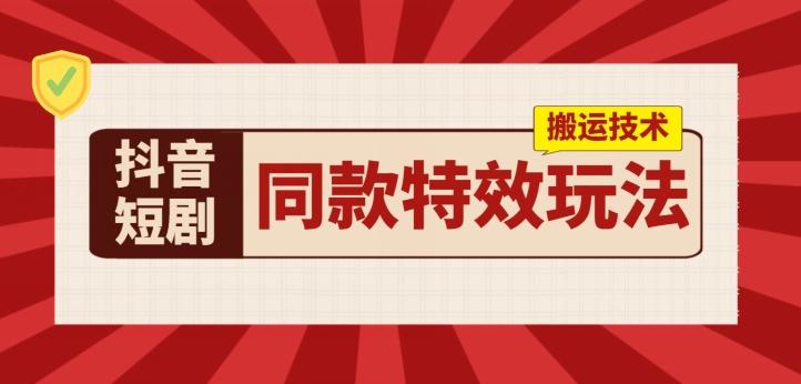 抖音短剧同款特效搬运技术，实测一天千元收益-翻身站