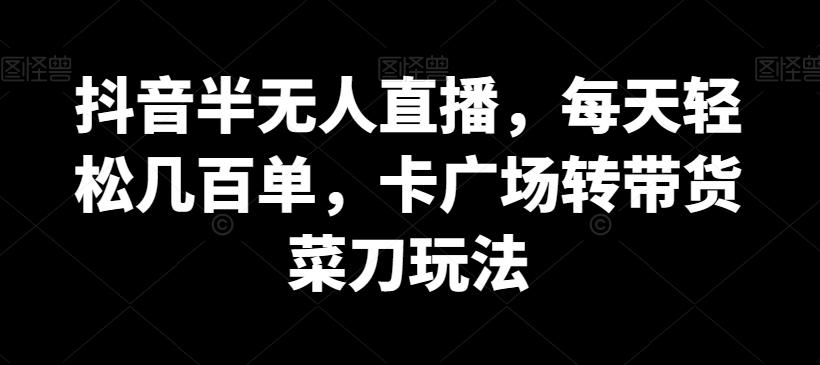抖音半无人直播，每天轻松几百单，卡广场转带货菜刀玩法【揭秘】-翻身站