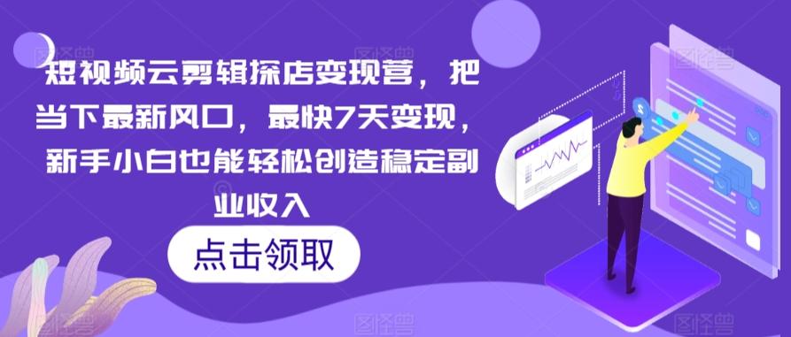 短视频云剪辑探店变现营，把当下最新风口，最快7天变现，新手小白也能轻松创造稳定副业收入-翻身站