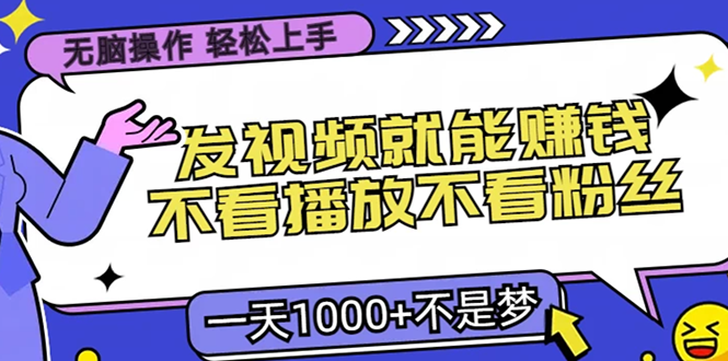 无脑操作，只要发视频就能赚钱？不看播放不看粉丝，小白轻松上手，一天…-翻身站