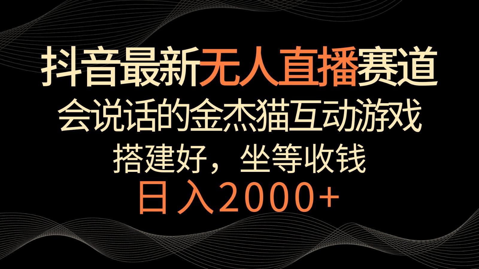 抖音最新无人直播赛道，日入2000+，会说话的金杰猫互动小游戏，礼物收不停-翻身站