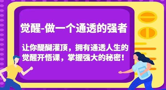 觉醒-做一个通透的强者，让你醍醐灌顶，拥有通透人生的觉醒开悟课，掌握强大的秘密！-翻身站