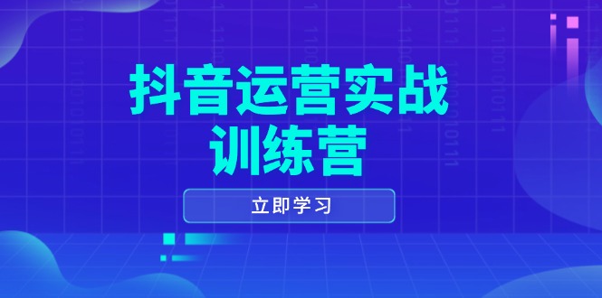 抖音运营实战训练营，0-1打造短视频爆款，涵盖拍摄剪辑、运营推广等全过程-翻身站