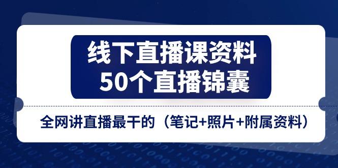 线下直播课资料、50个-直播锦囊，全网讲直播最干的(笔记+照片+附属资料-翻身站