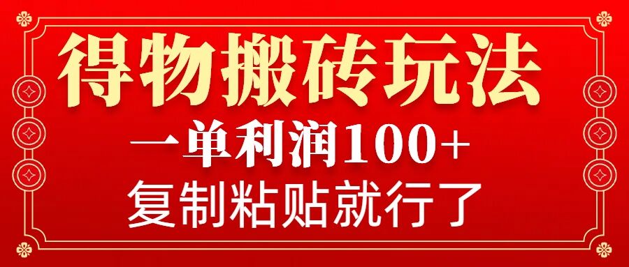 得物搬砖无门槛玩法，一单利润100+，无脑操作会复制粘贴就行-翻身站